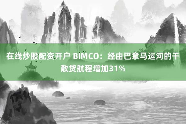 在线炒股配资开户 BIMCO：经由巴拿马运河的干散货航程增加31%