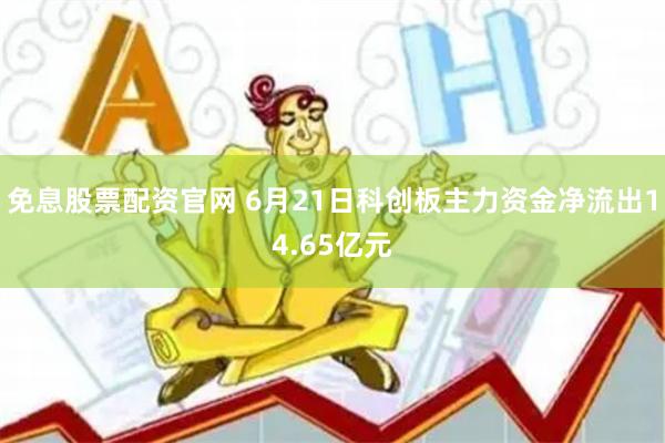 免息股票配资官网 6月21日科创板主力资金净流出14.65亿元