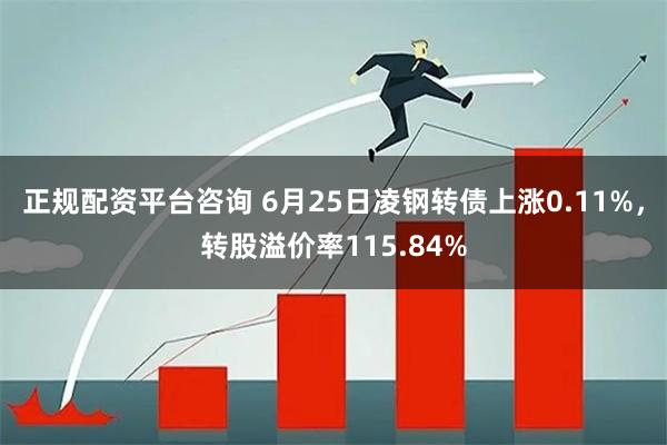 正规配资平台咨询 6月25日凌钢转债上涨0.11%，转股溢价率115.84%