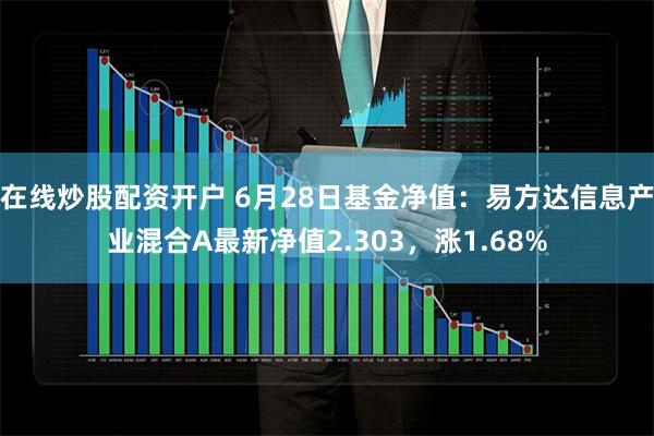 在线炒股配资开户 6月28日基金净值：易方达信息产业混合A最新净值2.303，涨1.68%