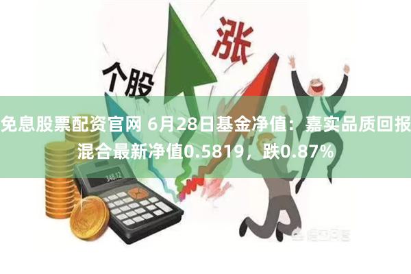 免息股票配资官网 6月28日基金净值：嘉实品质回报混合最新净值0.5819，跌0.87%