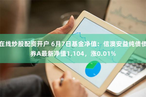 在线炒股配资开户 6月7日基金净值：信澳安益纯债债券A最新净值1.104，涨0.01%