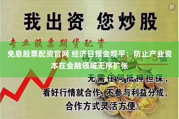 免息股票配资官网 经济日报金观平：防止产业资本在金融领域无序扩张