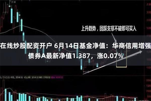 在线炒股配资开户 6月14日基金净值：华商信用增强债券A最新净值1.387，涨0.07%