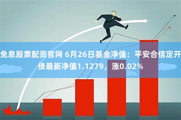 免息股票配资官网 6月26日基金净值：平安合信定开债最新净值1.1279，涨0.02%