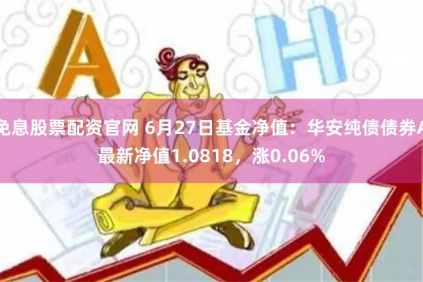 免息股票配资官网 6月27日基金净值：华安纯债债券A最新净值1.0818，涨0.06%