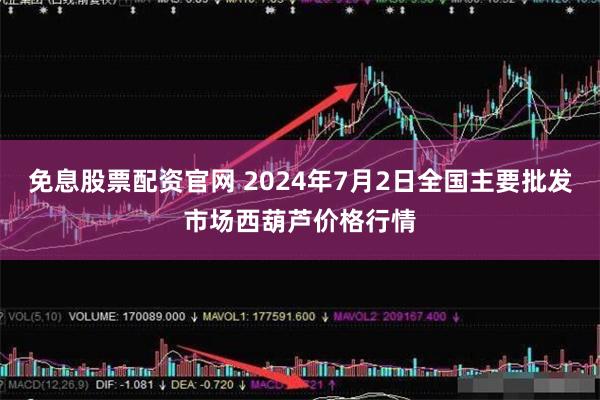 免息股票配资官网 2024年7月2日全国主要批发市场西葫芦价格行情