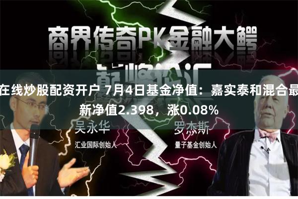 在线炒股配资开户 7月4日基金净值：嘉实泰和混合最新净值2.398，涨0.08%