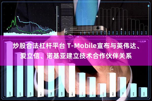 炒股合法杠杆平台 T-Mobile宣布与英伟达、爱立信、诺基亚建立技术合作伙伴关系