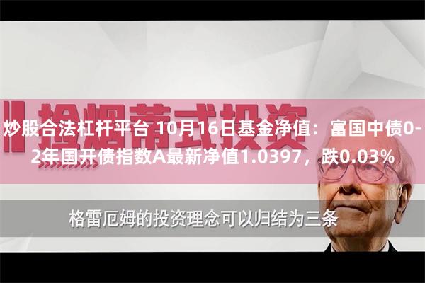 炒股合法杠杆平台 10月16日基金净值：富国中债0-2年国开债指数A最新净值1.0397，跌0.03%