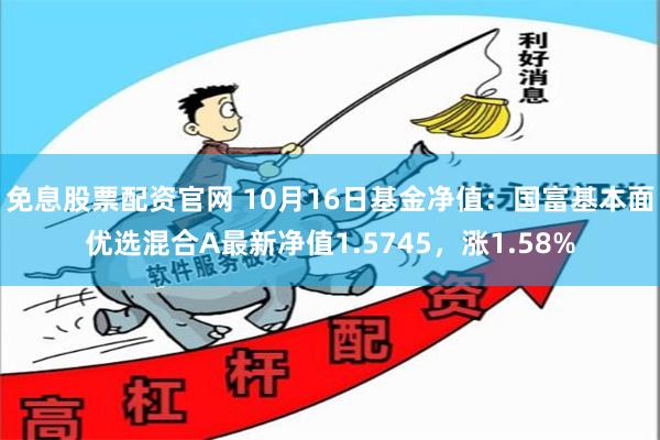 免息股票配资官网 10月16日基金净值：国富基本面优选混合A最新净值1.5745，涨1.58%