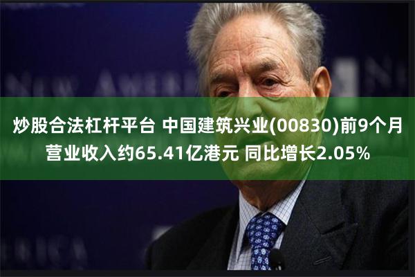 炒股合法杠杆平台 中国建筑兴业(00830)前9个月营业收入约65.41亿港元 同比增长2.05%