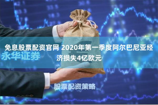 免息股票配资官网 2020年第一季度阿尔巴尼亚经济损失4亿欧元