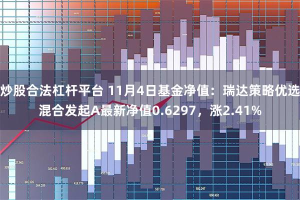 炒股合法杠杆平台 11月4日基金净值：瑞达策略优选混合发起A最新净值0.6297，涨2.41%