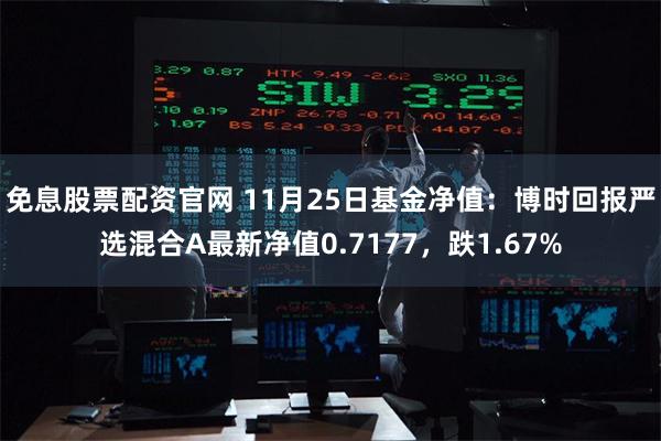 免息股票配资官网 11月25日基金净值：博时回报严选混合A最新净值0.7177，跌1.67%