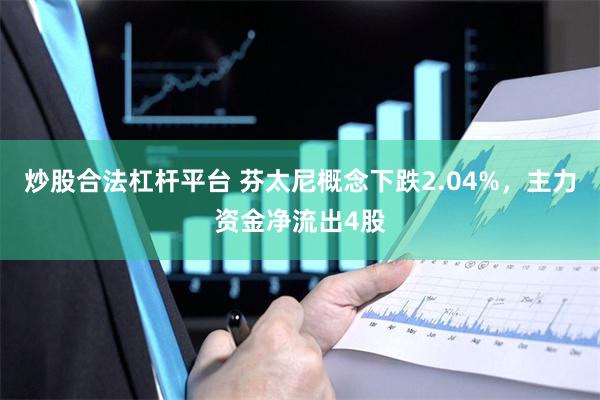 炒股合法杠杆平台 芬太尼概念下跌2.04%，主力资金净流出4股