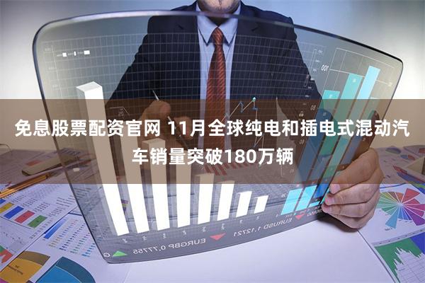 免息股票配资官网 11月全球纯电和插电式混动汽车销量突破180万辆